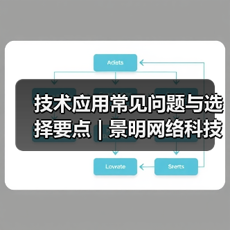 技术应用常见问题与选择要点 | 景明网络科技愈元科技分享（图4）