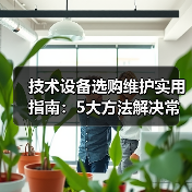 技术设备选购维护实用指南：5大方法解决常见问题（图4）