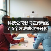 科技公司新闻宣传难题？5个方法助你提升传播效果2025（图4）