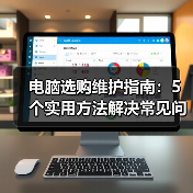 电脑选购维护指南：5个实用方法解决常见问题2026