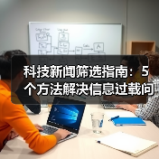 科技新闻筛选指南：5个方法解决信息过载问题（图1）