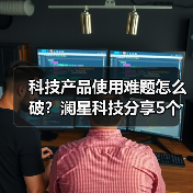 科技产品使用难题怎么破？澜星科技分享5个实用经验（图1）